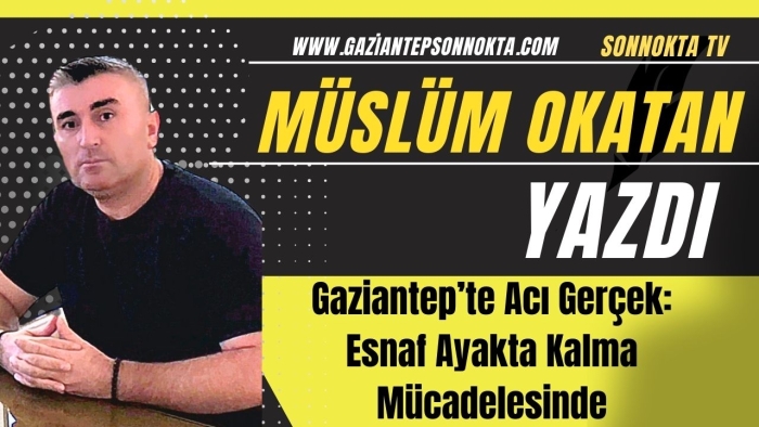 Gaziantep’te Acı Gerçek: Esnaf Ayakta Kalma Mücadelesinde